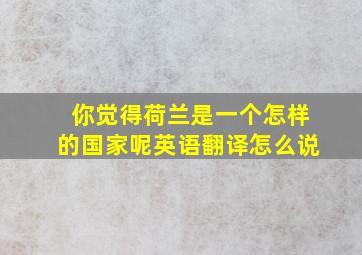 你觉得荷兰是一个怎样的国家呢英语翻译怎么说