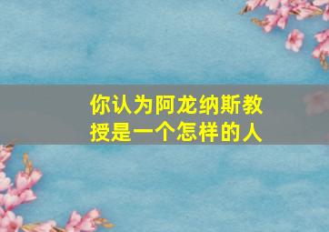 你认为阿龙纳斯教授是一个怎样的人