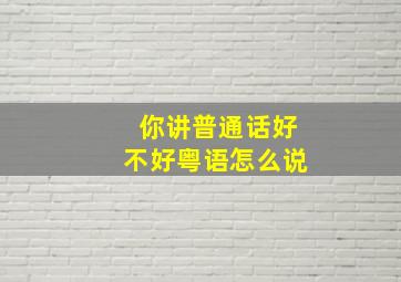 你讲普通话好不好粤语怎么说