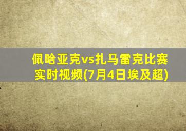 佩哈亚克vs扎马雷克比赛实时视频(7月4日埃及超)