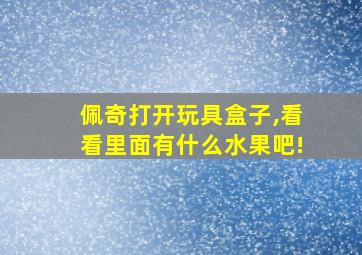 佩奇打开玩具盒子,看看里面有什么水果吧!