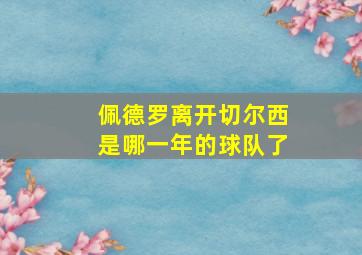 佩德罗离开切尔西是哪一年的球队了