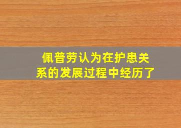 佩普劳认为在护患关系的发展过程中经历了