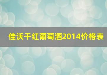 佳沃干红葡萄酒2014价格表