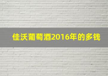 佳沃葡萄酒2016年的多钱