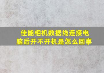 佳能相机数据线连接电脑后开不开机是怎么回事