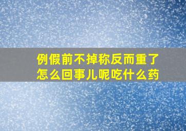 例假前不掉称反而重了怎么回事儿呢吃什么药