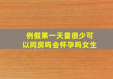 例假第一天量很少可以同房吗会怀孕吗女生