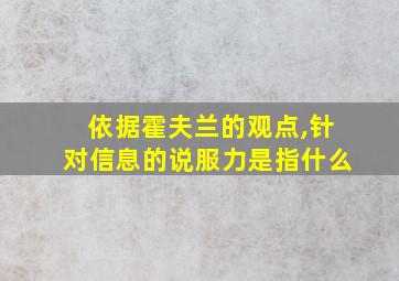 依据霍夫兰的观点,针对信息的说服力是指什么