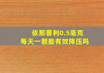 依那普利0.5毫克每天一颗能有效降压吗