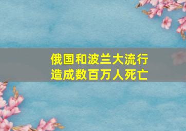 俄国和波兰大流行造成数百万人死亡