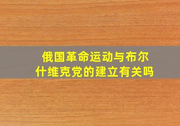 俄国革命运动与布尔什维克党的建立有关吗