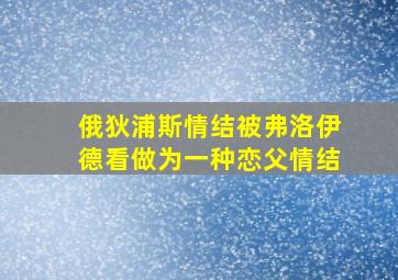 俄狄浦斯情结被弗洛伊德看做为一种恋父情结