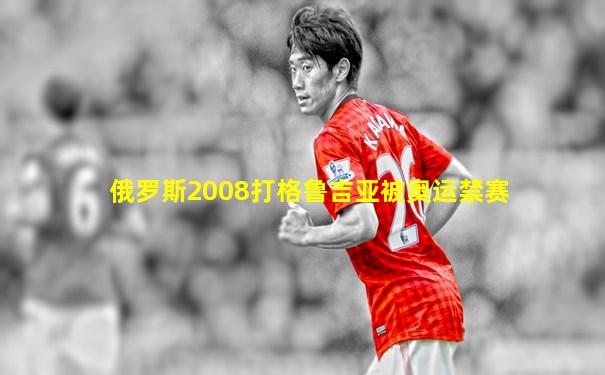 俄罗斯2008打格鲁吉亚被奥运禁赛