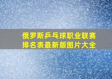 俄罗斯乒乓球职业联赛排名表最新版图片大全