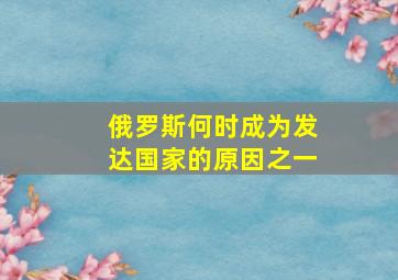 俄罗斯何时成为发达国家的原因之一