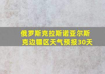 俄罗斯克拉斯诺亚尔斯克边疆区天气预报30天