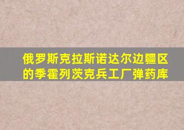 俄罗斯克拉斯诺达尔边疆区的季霍列茨克兵工厂弹药库