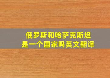 俄罗斯和哈萨克斯坦是一个国家吗英文翻译