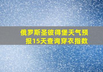 俄罗斯圣彼得堡天气预报15天查询穿衣指数