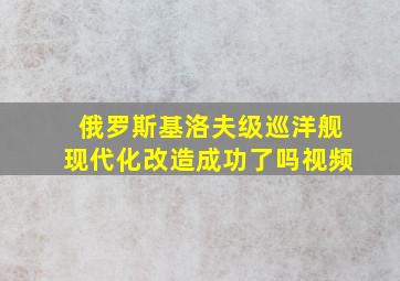 俄罗斯基洛夫级巡洋舰现代化改造成功了吗视频