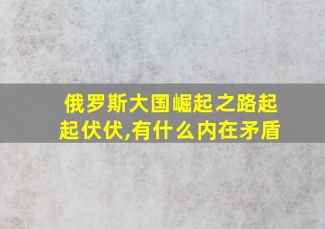 俄罗斯大国崛起之路起起伏伏,有什么内在矛盾