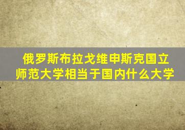 俄罗斯布拉戈维申斯克国立师范大学相当于国内什么大学