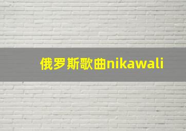 俄罗斯歌曲nikawali