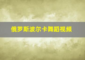 俄罗斯波尔卡舞蹈视频