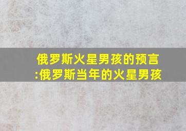 俄罗斯火星男孩的预言:俄罗斯当年的火星男孩