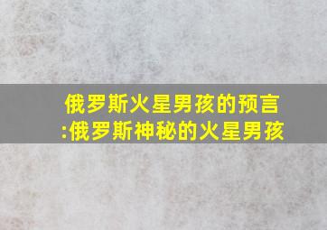 俄罗斯火星男孩的预言:俄罗斯神秘的火星男孩