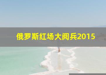 俄罗斯红场大阅兵2015