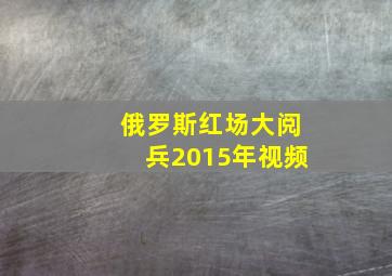 俄罗斯红场大阅兵2015年视频