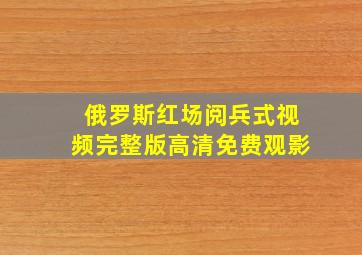 俄罗斯红场阅兵式视频完整版高清免费观影