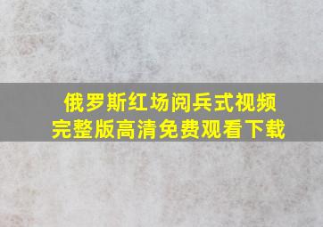 俄罗斯红场阅兵式视频完整版高清免费观看下载