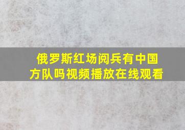 俄罗斯红场阅兵有中国方队吗视频播放在线观看