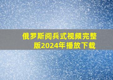 俄罗斯阅兵式视频完整版2024年播放下载