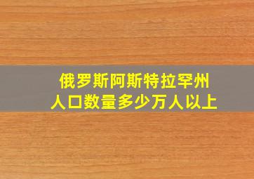 俄罗斯阿斯特拉罕州人口数量多少万人以上