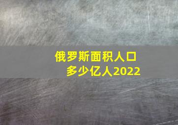 俄罗斯面积人口多少亿人2022