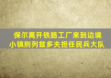 保尔离开铁路工厂来到边境小镇别列兹多夫担任民兵大队