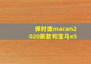 保时捷macan2020新款和宝马x5