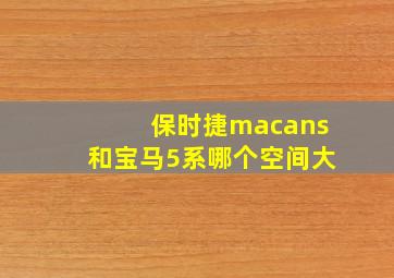 保时捷macans和宝马5系哪个空间大