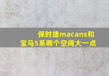 保时捷macans和宝马5系哪个空间大一点