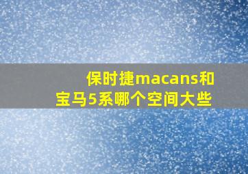 保时捷macans和宝马5系哪个空间大些