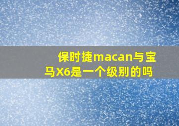 保时捷macan与宝马X6是一个级别的吗