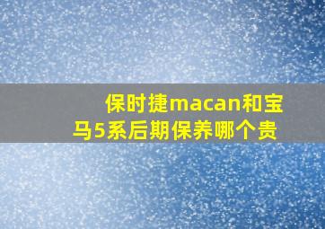 保时捷macan和宝马5系后期保养哪个贵