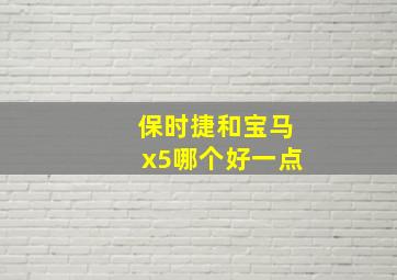 保时捷和宝马x5哪个好一点