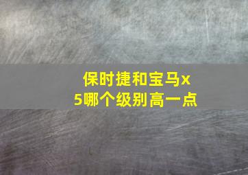 保时捷和宝马x5哪个级别高一点