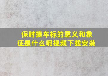 保时捷车标的意义和象征是什么呢视频下载安装