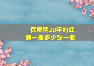 保质期20年的红酒一般多少钱一瓶